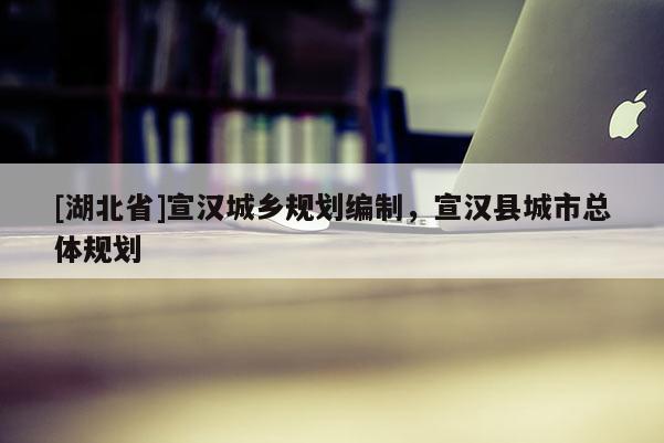 [湖北省]宣漢城鄉(xiāng)規(guī)劃編制，宣漢縣城市總體規(guī)劃