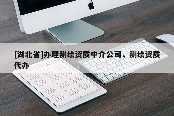 [湖北省]辦理測繪資質(zhì)中介公司，測繪資質(zhì)代辦