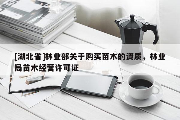 [湖北省]林業(yè)部關(guān)于購買苗木的資質(zhì)，林業(yè)局苗木經(jīng)營許可證