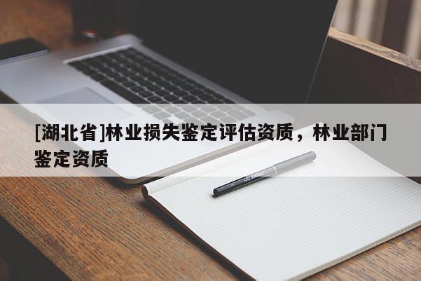 [湖北省]林業(yè)損失鑒定評(píng)估資質(zhì)，林業(yè)部門(mén)鑒定資質(zhì)