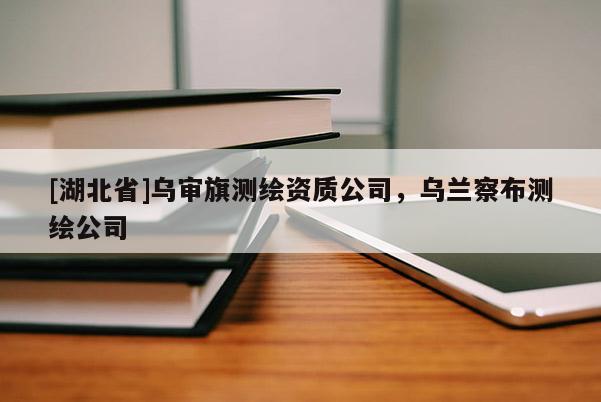 [湖北省]烏審旗測(cè)繪資質(zhì)公司，烏蘭察布測(cè)繪公司