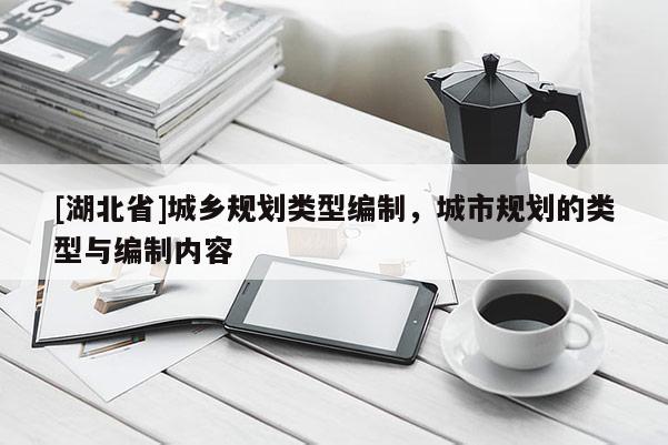 [湖北省]城鄉(xiāng)規(guī)劃類型編制，城市規(guī)劃的類型與編制內(nèi)容