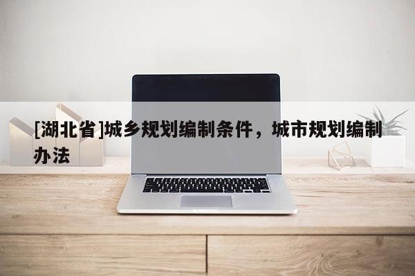 [湖北省]城鄉(xiāng)規(guī)劃編制條件，城市規(guī)劃編制辦法