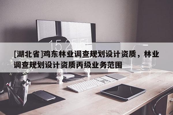 [湖北省]雞東林業(yè)調查規(guī)劃設計資質，林業(yè)調查規(guī)劃設計資質丙級業(yè)務范圍