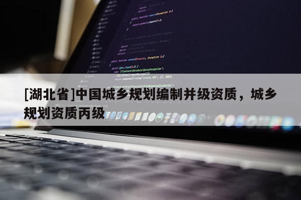 [湖北省]中國城鄉(xiāng)規(guī)劃編制并級資質(zhì)，城鄉(xiāng)規(guī)劃資質(zhì)丙級