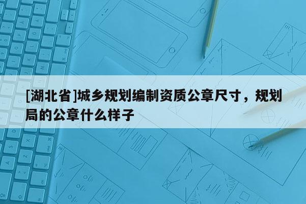 [湖北省]城鄉(xiāng)規(guī)劃編制資質(zhì)公章尺寸，規(guī)劃局的公章什么樣子