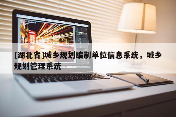 [湖北省]城鄉(xiāng)規(guī)劃編制單位信息系統(tǒng)，城鄉(xiāng)規(guī)劃管理系統(tǒng)