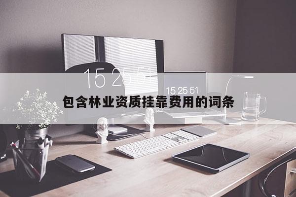 包含林業(yè)資質(zhì)掛靠費(fèi)用的詞條