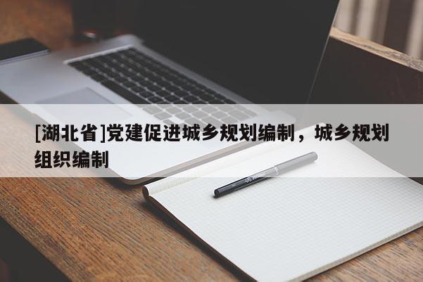 [湖北省]黨建促進(jìn)城鄉(xiāng)規(guī)劃編制，城鄉(xiāng)規(guī)劃組織編制