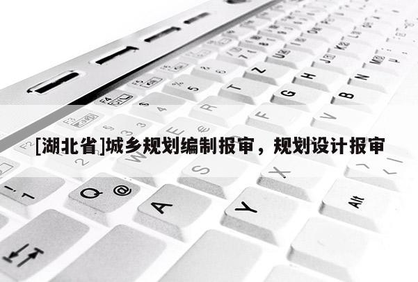 [湖北省]城鄉(xiāng)規(guī)劃編制報(bào)審，規(guī)劃設(shè)計(jì)報(bào)審