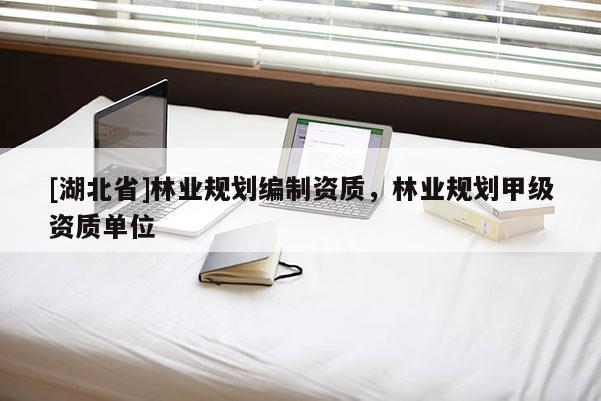 [湖北省]林業(yè)規(guī)劃編制資質(zhì)，林業(yè)規(guī)劃甲級(jí)資質(zhì)單位