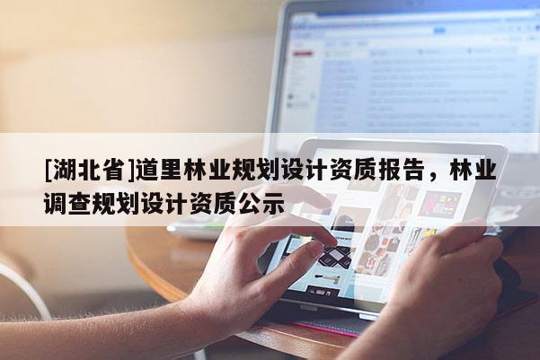 [湖北省]道里林業(yè)規(guī)劃設(shè)計(jì)資質(zhì)報(bào)告，林業(yè)調(diào)查規(guī)劃設(shè)計(jì)資質(zhì)公示