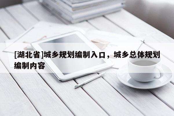 [湖北省]城鄉(xiāng)規(guī)劃編制入口，城鄉(xiāng)總體規(guī)劃編制內(nèi)容