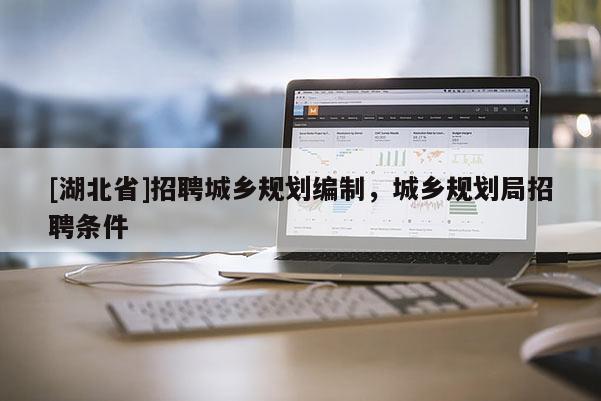 [湖北省]招聘城鄉(xiāng)規(guī)劃編制，城鄉(xiāng)規(guī)劃局招聘條件