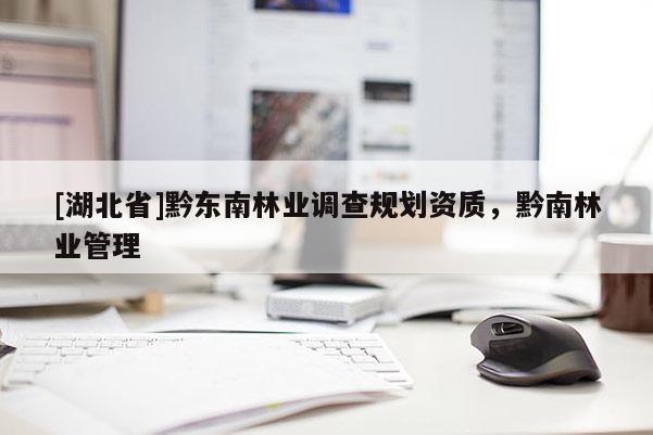 [湖北省]黔東南林業(yè)調(diào)查規(guī)劃資質(zhì)，黔南林業(yè)管理