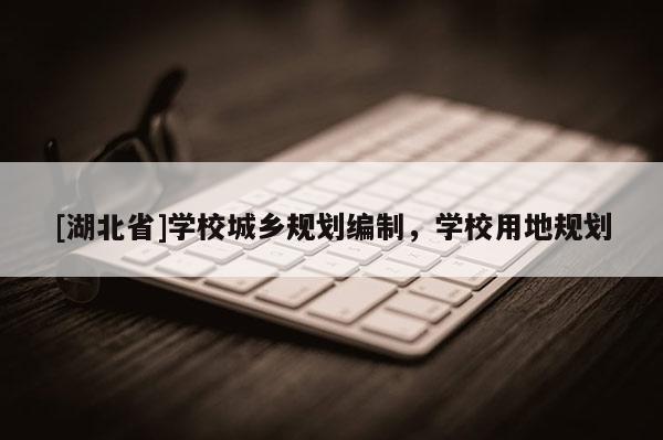 [湖北省]學(xué)校城鄉(xiāng)規(guī)劃編制，學(xué)校用地規(guī)劃