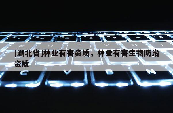 [湖北省]林業(yè)有害資質(zhì)，林業(yè)有害生物防治資質(zhì)