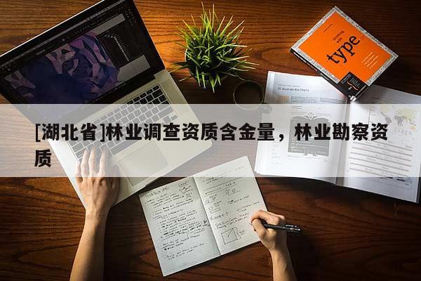 [湖北省]林業(yè)調(diào)查資質(zhì)含金量，林業(yè)勘察資質(zhì)