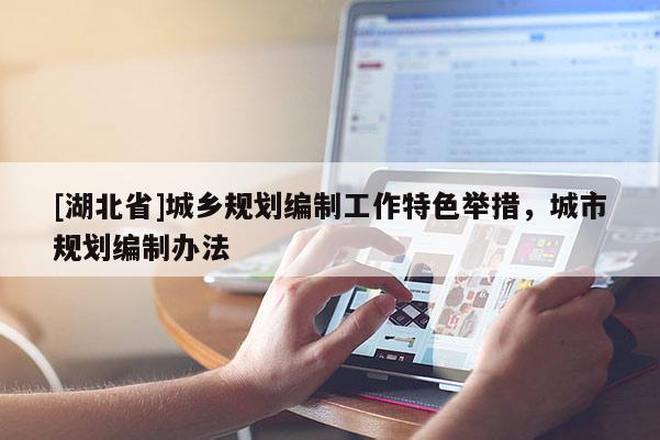 [湖北省]城鄉(xiāng)規(guī)劃編制工作特色舉措，城市規(guī)劃編制辦法
