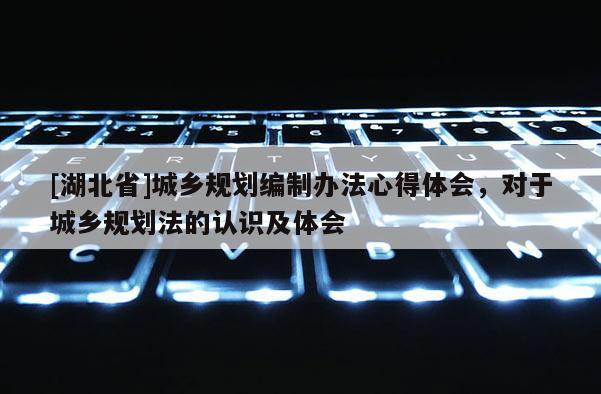 [湖北省]城鄉(xiāng)規(guī)劃編制辦法心得體會，對于城鄉(xiāng)規(guī)劃法的認識及體會