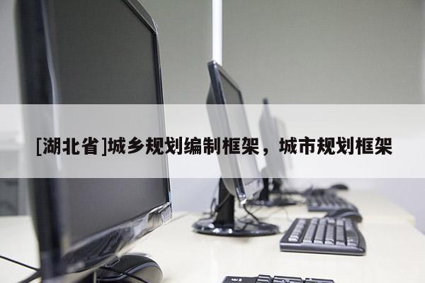 [湖北省]城鄉(xiāng)規(guī)劃編制框架，城市規(guī)劃框架