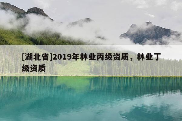 [湖北省]2019年林業(yè)丙級資質(zhì)，林業(yè)丁級資質(zhì)