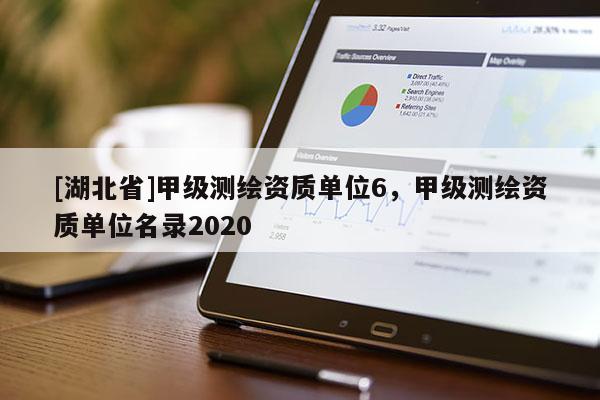 [湖北省]甲級(jí)測繪資質(zhì)單位6，甲級(jí)測繪資質(zhì)單位名錄2020