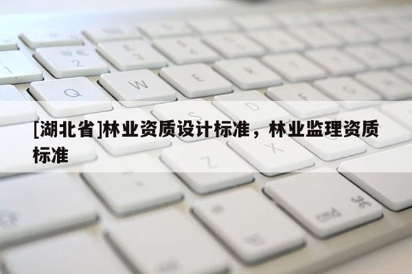 [湖北省]林業(yè)資質(zhì)設(shè)計(jì)標(biāo)準(zhǔn)，林業(yè)監(jiān)理資質(zhì)標(biāo)準(zhǔn)