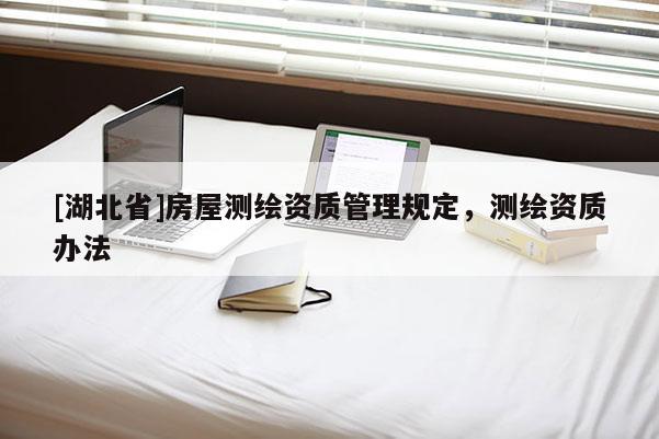 [湖北省]房屋測繪資質管理規(guī)定，測繪資質辦法