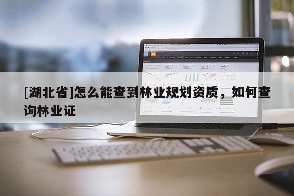 [湖北省]怎么能查到林業(yè)規(guī)劃資質，如何查詢林業(yè)證
