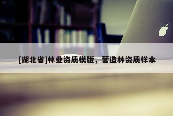 [湖北省]林業(yè)資質(zhì)模版，營造林資質(zhì)樣本