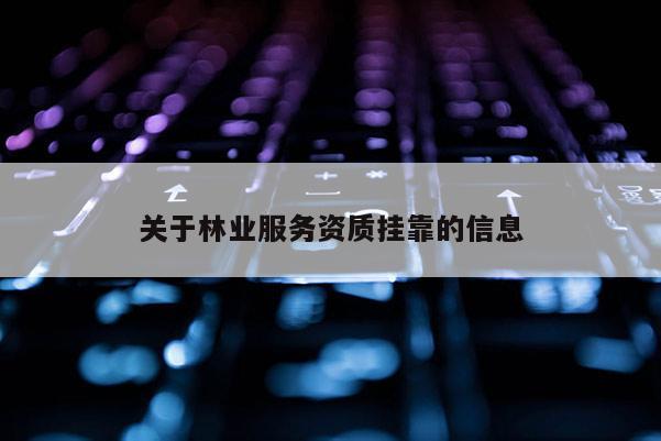 關(guān)于林業(yè)服務(wù)資質(zhì)掛靠的信息