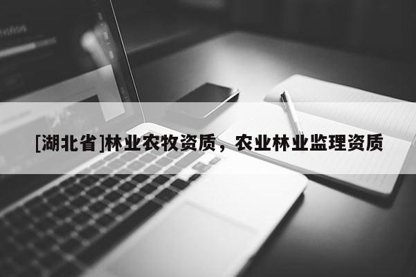 [湖北省]林業(yè)農(nóng)牧資質(zhì)，農(nóng)業(yè)林業(yè)監(jiān)理資質(zhì)