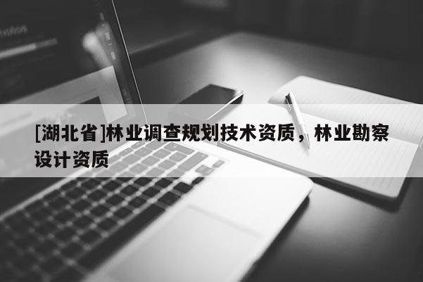 [湖北省]林業(yè)調(diào)查規(guī)劃技術(shù)資質(zhì)，林業(yè)勘察設(shè)計資質(zhì)