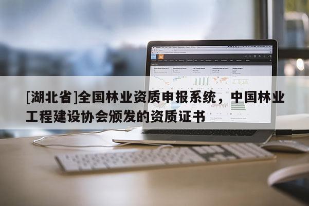 [湖北省]全國(guó)林業(yè)資質(zhì)申報(bào)系統(tǒng)，中國(guó)林業(yè)工程建設(shè)協(xié)會(huì)頒發(fā)的資質(zhì)證書