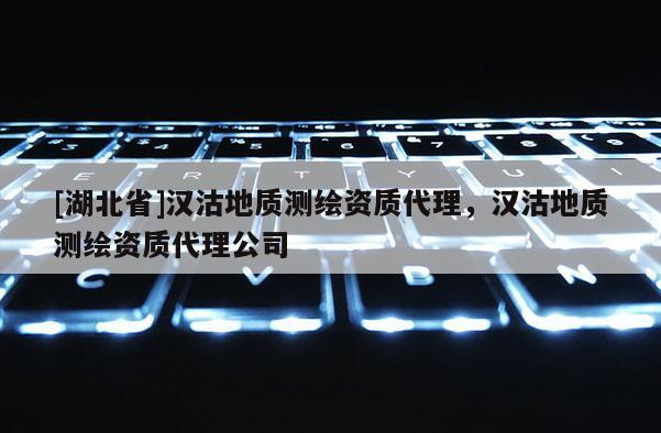 [湖北省]漢沽地質測繪資質代理，漢沽地質測繪資質代理公司