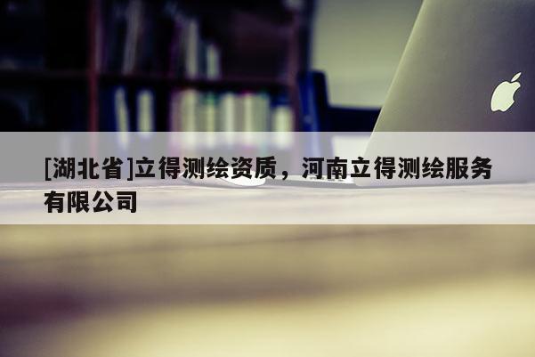 [湖北省]立得測(cè)繪資質(zhì)，河南立得測(cè)繪服務(wù)有限公司