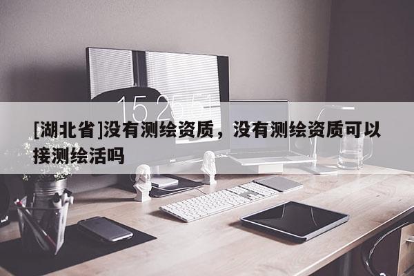[湖北省]沒(méi)有測(cè)繪資質(zhì)，沒(méi)有測(cè)繪資質(zhì)可以接測(cè)繪活嗎