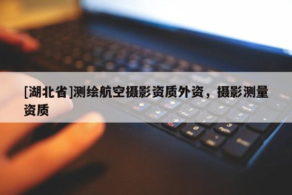 [湖北省]測繪航空攝影資質(zhì)外資，攝影測量資質(zhì)