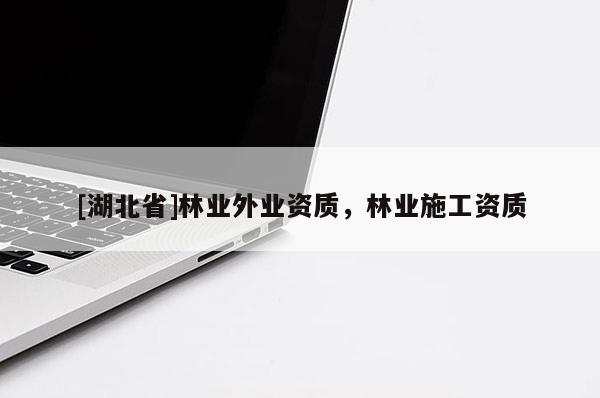 [湖北省]林業(yè)外業(yè)資質(zhì)，林業(yè)施工資質(zhì)