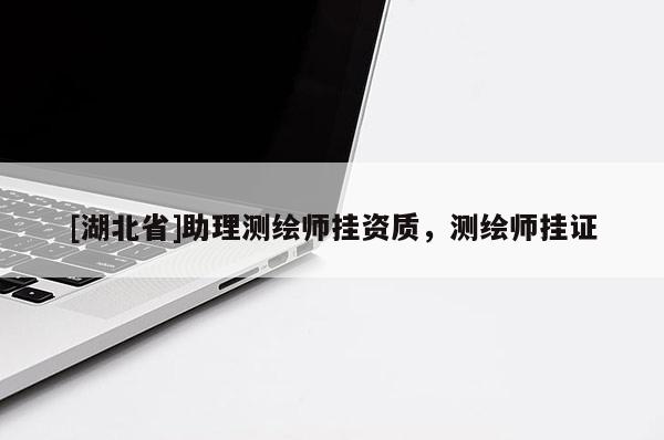 [湖北省]助理測繪師掛資質(zhì)，測繪師掛證
