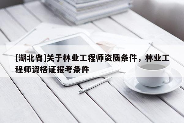 [湖北省]關(guān)于林業(yè)工程師資質(zhì)條件，林業(yè)工程師資格證報(bào)考條件