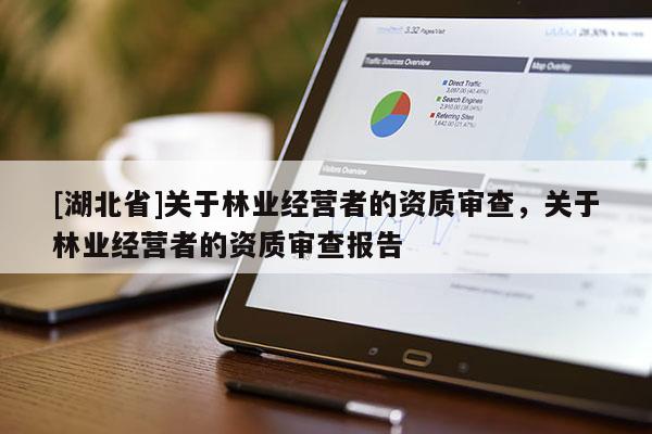 [湖北省]關(guān)于林業(yè)經(jīng)營者的資質(zhì)審查，關(guān)于林業(yè)經(jīng)營者的資質(zhì)審查報告