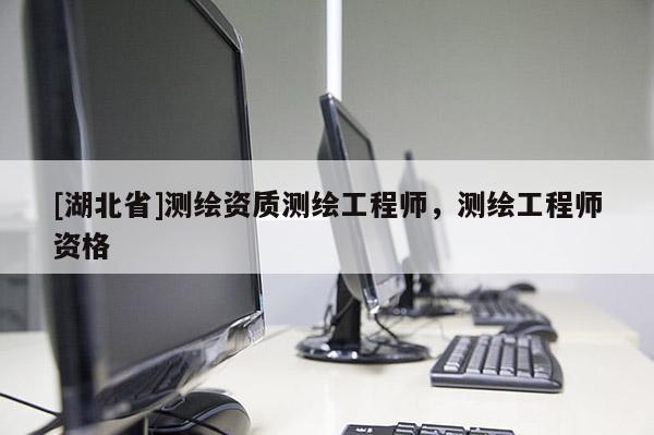 [湖北省]測(cè)繪資質(zhì)測(cè)繪工程師，測(cè)繪工程師資格