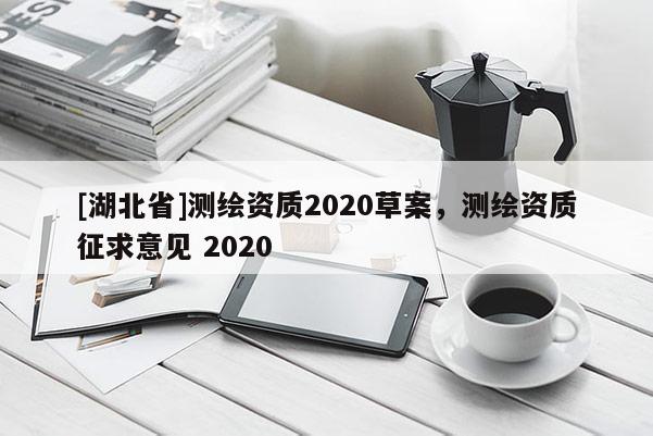 [湖北省]測(cè)繪資質(zhì)2020草案，測(cè)繪資質(zhì)征求意見 2020