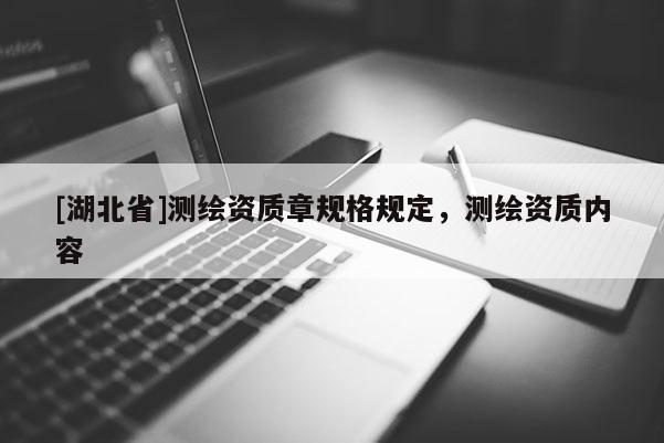 [湖北省]測繪資質章規(guī)格規(guī)定，測繪資質內容