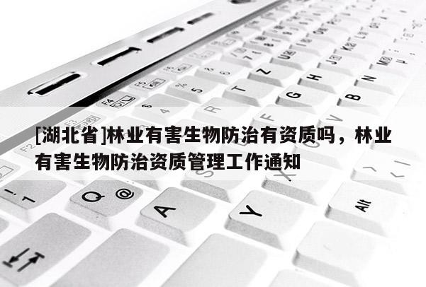 [湖北省]林業(yè)有害生物防治有資質(zhì)嗎，林業(yè)有害生物防治資質(zhì)管理工作通知