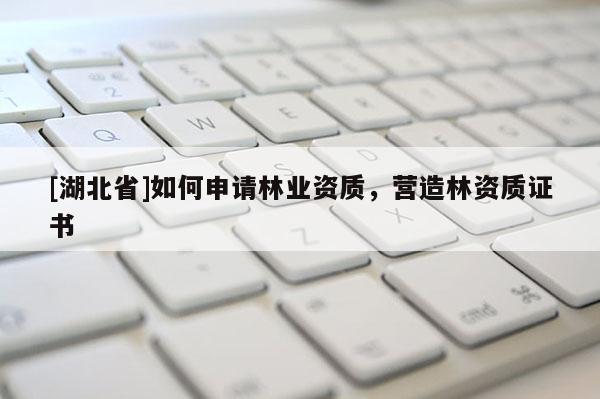 [湖北省]如何申請林業(yè)資質(zhì)，營造林資質(zhì)證書
