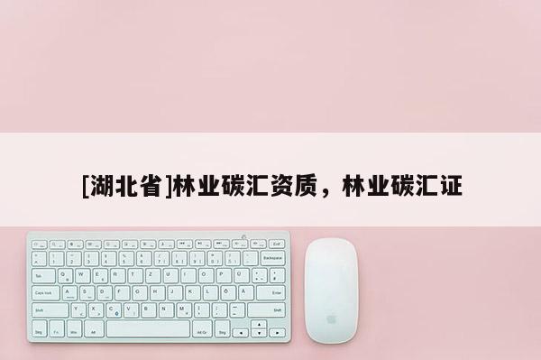 [湖北省]林業(yè)碳匯資質，林業(yè)碳匯證