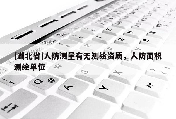 [湖北省]人防測(cè)量有無測(cè)繪資質(zhì)，人防面積測(cè)繪單位